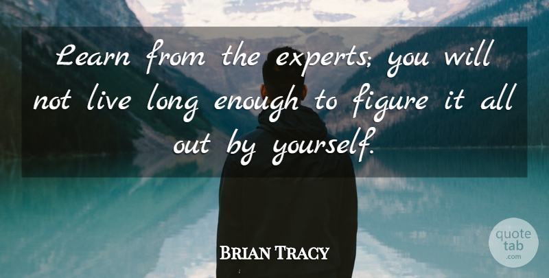 Brian Tracy Quote About Long, Experts, Enough: Learn From The Experts You...