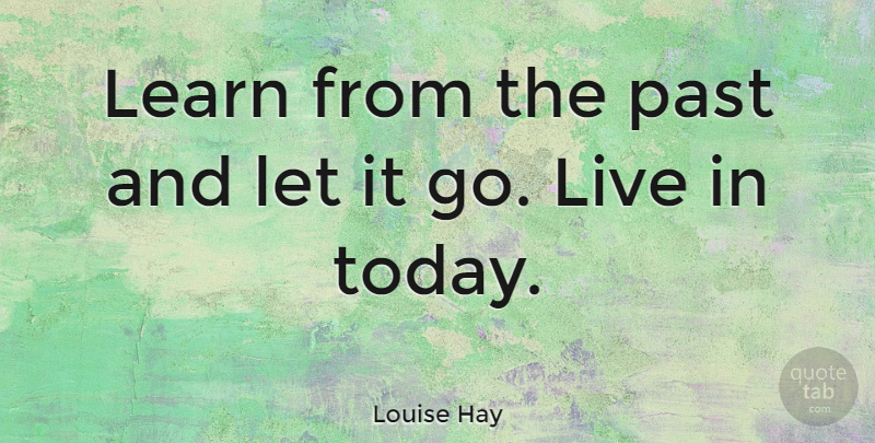 Louise Hay Quote About Past, Let It Go, Today: Learn From The Past And...