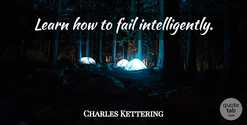 Charles Kettering Quote About Failure, Failing: Learn How To Fail Intelligently...