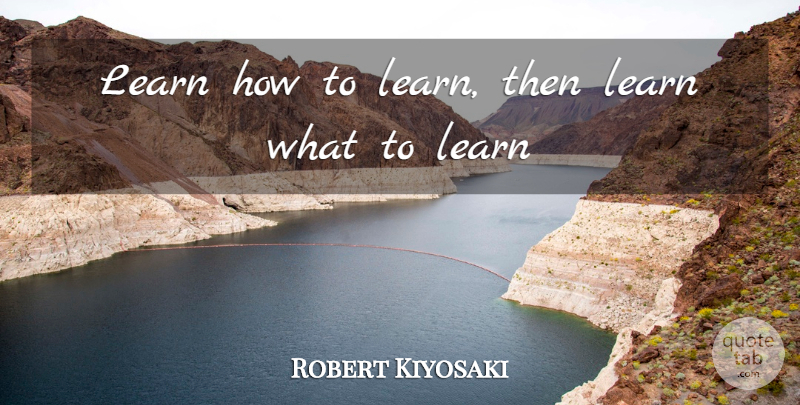 Robert Kiyosaki Quote About undefined: Learn How To Learn Then...
