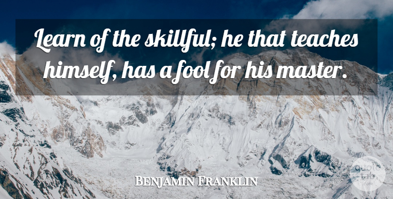 Benjamin Franklin Quote About Skills, Decision, Fool: Learn Of The Skillful He...