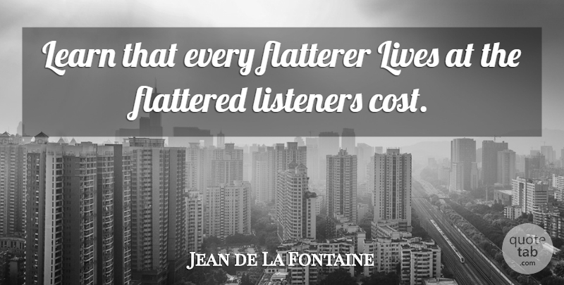 Jean de La Fontaine Quote About Cost, Flattery, Listeners: Learn That Every Flatterer Lives...