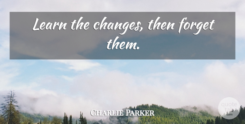 Charlie Parker Quote About Forget: Learn The Changes Then Forget...