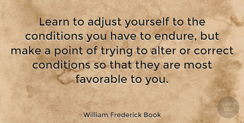 William Frederick Book Quote About Adjust, Alter, Conditions, Correct, Favorable: Learn To Adjust Yourself To...