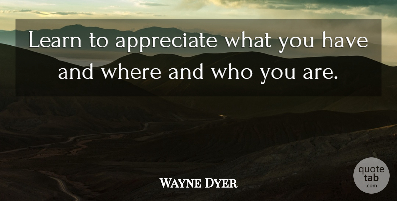 Wayne Dyer Quote About Gratitude, Appreciate, Deficiency: Learn To Appreciate What You...