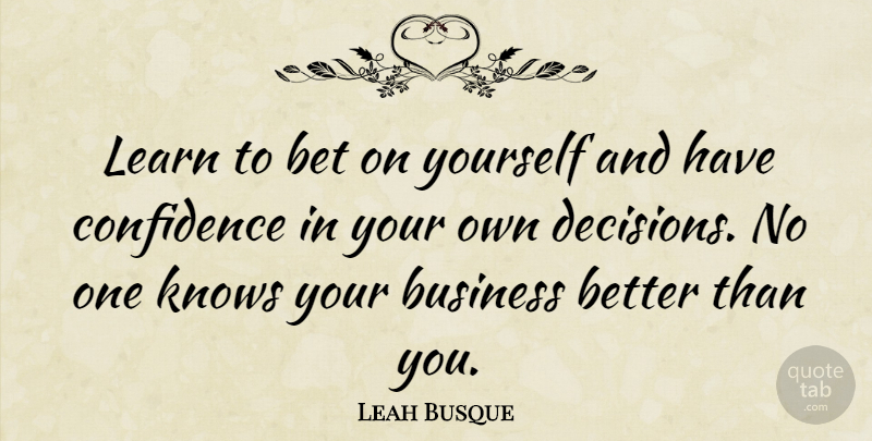 Leah Busque Quote About Bet, Business, Knows: Learn To Bet On Yourself...