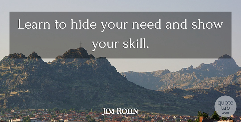Jim Rohn Quote About Skills, Needs, Shows: Learn To Hide Your Need...