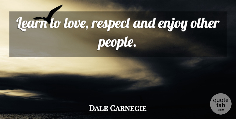 Dale Carnegie Quote About People, Enjoy, Love Respect: Learn To Love Respect And...