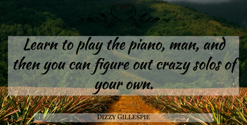 Dizzy Gillespie Quote About Crazy, Men, Play: Learn To Play The Piano...