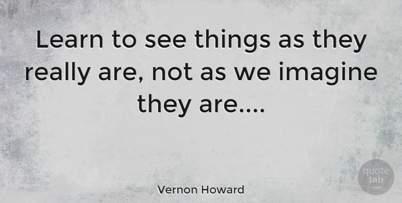 Vernon Howard Quote About Truth, Imagine: Learn To See Things As...