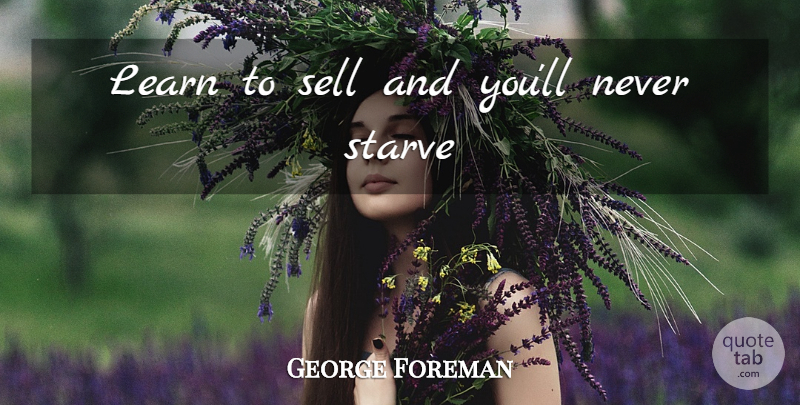 George Foreman Quote About Sells: Learn To Sell And Youll...