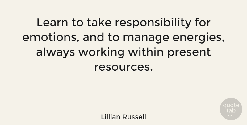 Lillian Russell Quote About Responsibility, Energy, Emotion: Learn To Take Responsibility For...