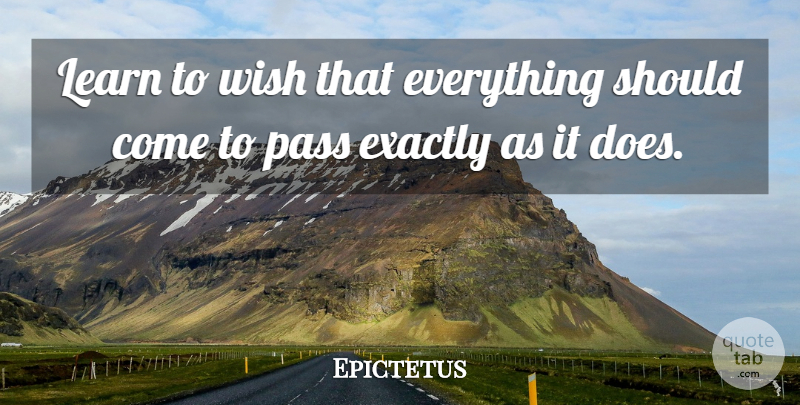 Epictetus Quote About Wish, Doe, Should: Learn To Wish That Everything...
