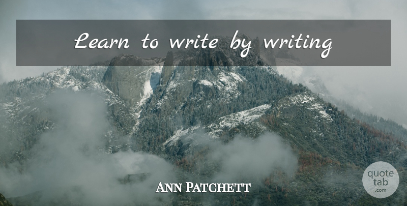 Ann Patchett Quote About Writing: Learn To Write By Writing...