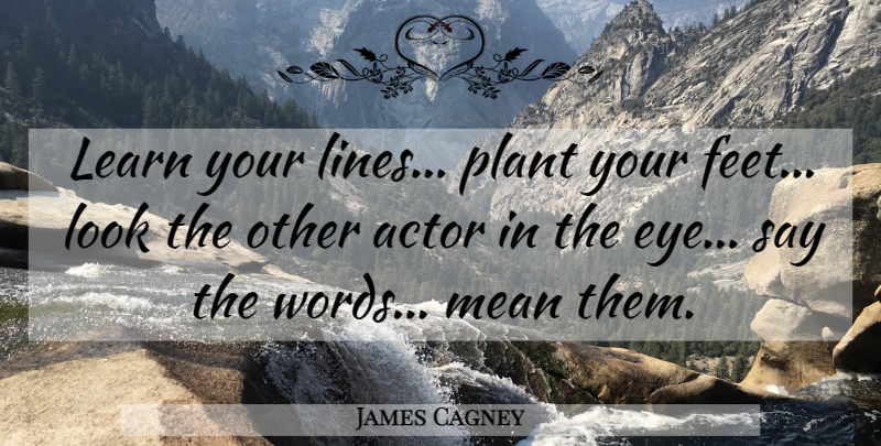 James Cagney Quote About Mean, Eye, Feet: Learn Your Lines Plant Your...