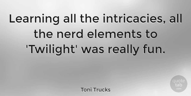 Toni Trucks Quote About Elements, Learning: Learning All The Intricacies All...