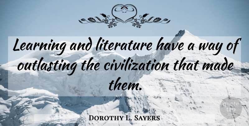 Dorothy L. Sayers Quote About Knowledge, Civilization, Way: Learning And Literature Have A...