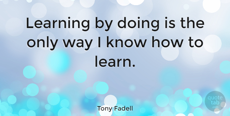Tony Fadell Quote About Way, Dexter Morgan, Norwegian Wood: Learning By Doing Is The...