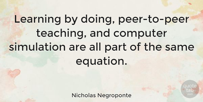 Nicholas Negroponte Quote About Teaching, Peers, Computer: Learning By Doing Peer To...