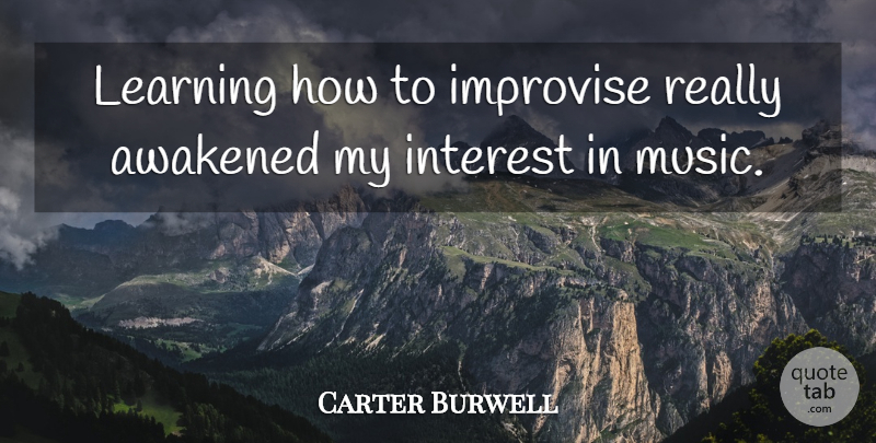 Carter Burwell Quote About Interest, Awakened: Learning How To Improvise Really...