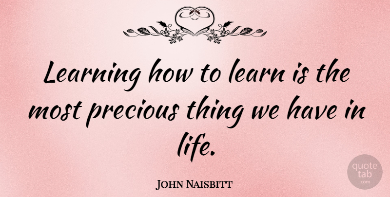John Naisbitt Quote About Precious Things: Learning How To Learn Is...