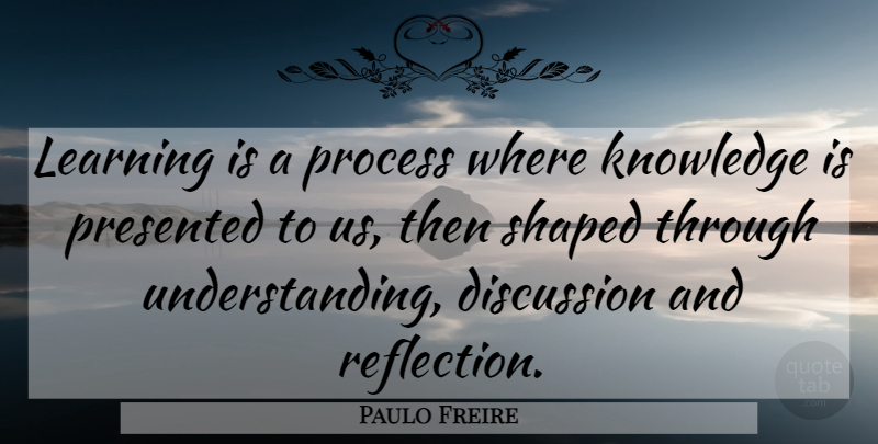 Paulo Freire Quote About Learning, Reflection, Understanding: Learning Is A Process Where...