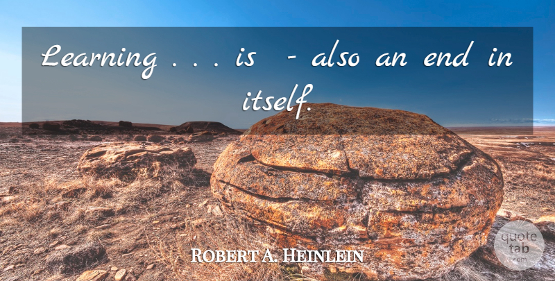 Robert A. Heinlein Quote About Ends: Learning Is Also An End...