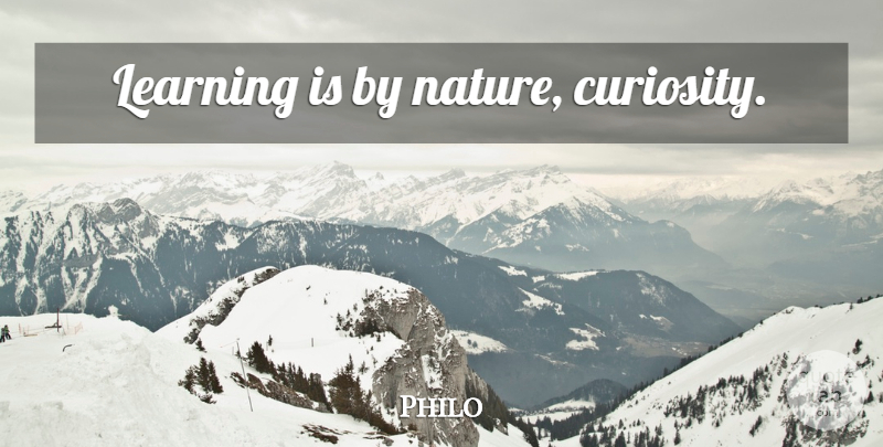 Philo Quote About Curiosity: Learning Is By Nature Curiosity...