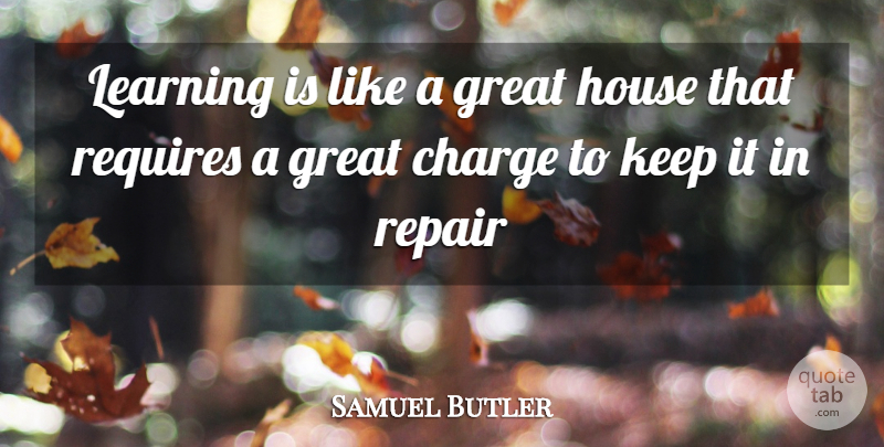 Samuel Butler Quote About Charge, Great, House, Learning, Repair: Learning Is Like A Great...