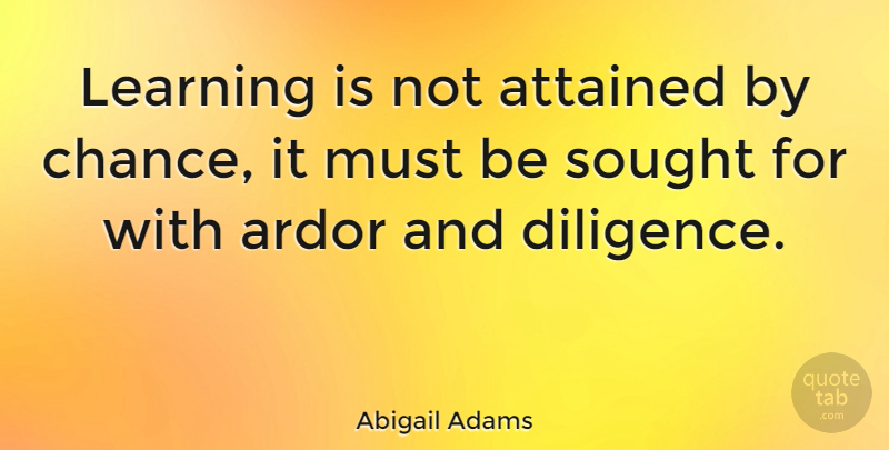 Abigail Adams Quote About Education, Learning, School: Learning Is Not Attained By...