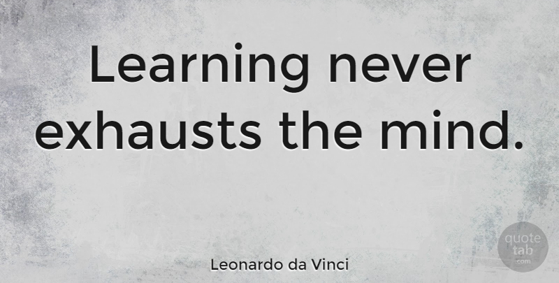 Leonardo da Vinci Quote About Inspirational, Education, Teaching: Learning Never Exhausts The Mind...