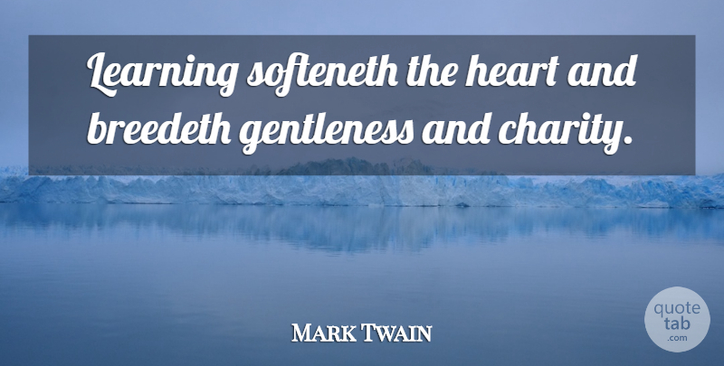 Mark Twain Quote About Heart, Charity, Gentleness: Learning Softeneth The Heart And...