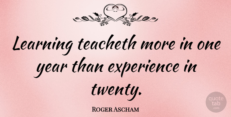 Roger Ascham Quote About Years, Twenties: Learning Teacheth More In One...
