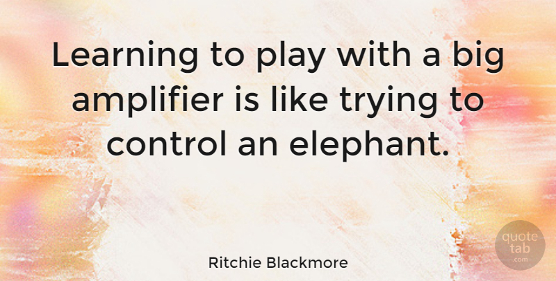Ritchie Blackmore Quote About Elephants, Play, Trying: Learning To Play With A...