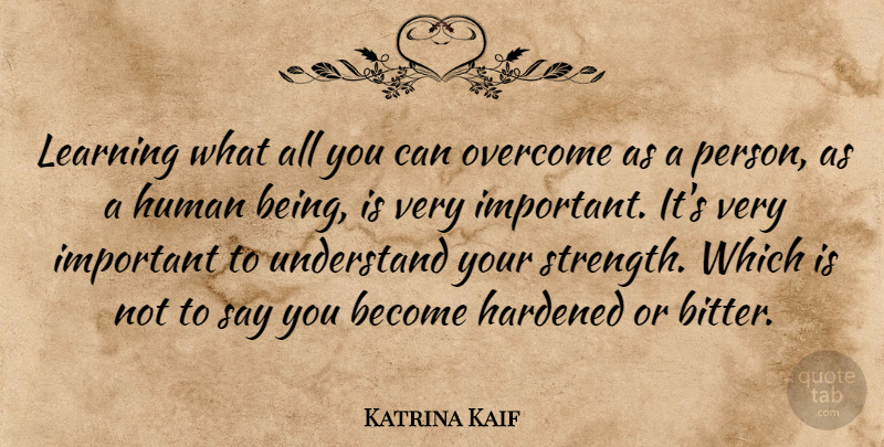 Katrina Kaif Quote About Hardened, Human, Learning, Strength, Understand: Learning What All You Can...