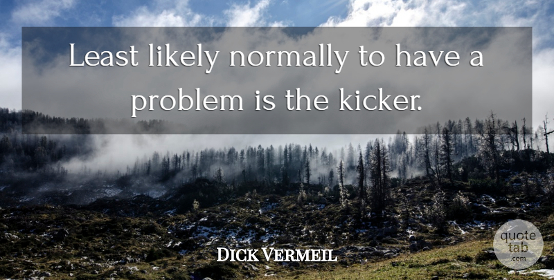 Dick Vermeil Quote About Likely, Normally, Problem: Least Likely Normally To Have...
