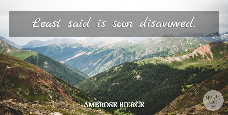 Ambrose Bierce Quote About Clarity, Said, Communicate: Least Said Is Soon Disavowed...