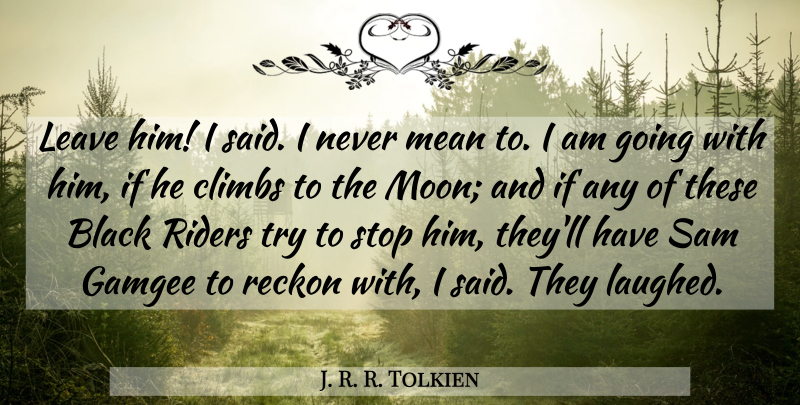 J. R. R. Tolkien Quote About Mean, Moon, Black: Leave Him I Said I...