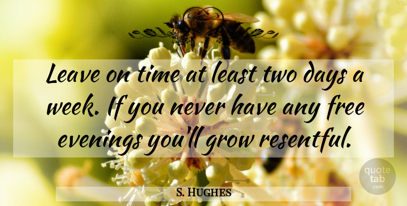 S. Hughes Quote About Days, Evenings, Free, Grow, Leave: Leave On Time At Least...
