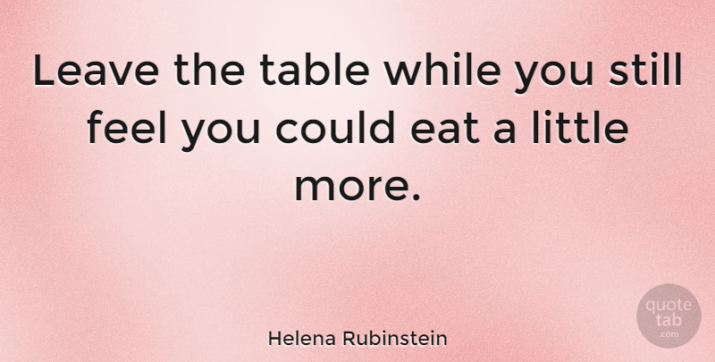 Helena Rubinstein Quote About Tables, Littles, Feels: Leave The Table While You...
