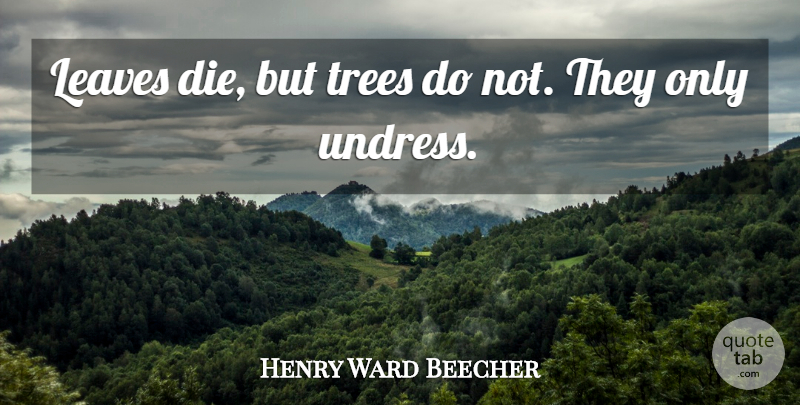 Henry Ward Beecher Quote About Tree, Dies: Leaves Die But Trees Do...