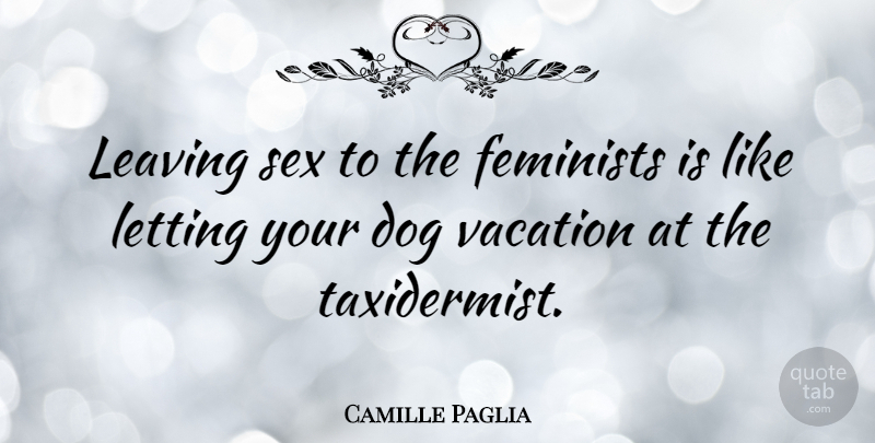 Camille Paglia Quote About Dog, Sex, Vacation: Leaving Sex To The Feminists...