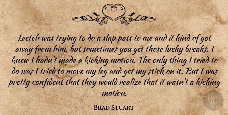 Brad Stuart Quote About Confident, Kicking, Knew, Leg, Lucky: Leetch Was Trying To Do...