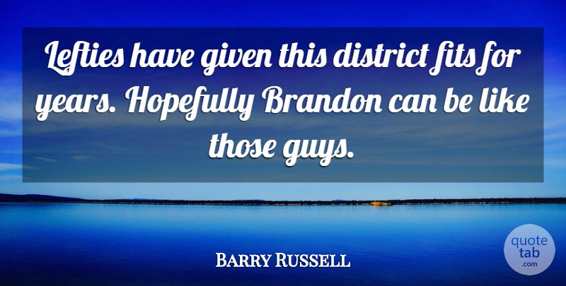 Barry Russell Quote About District, Fits, Given, Hopefully: Lefties Have Given This District...