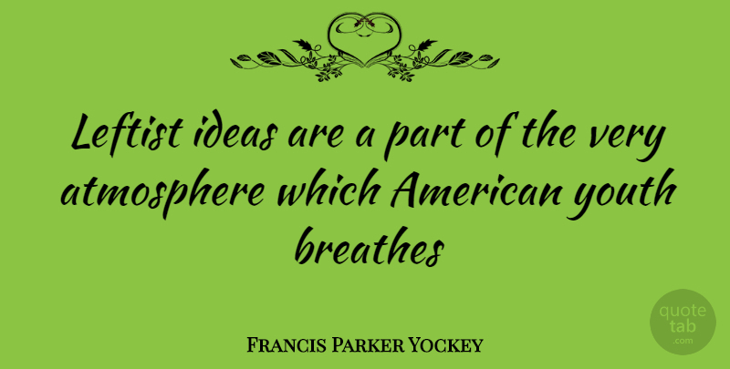 Francis Parker Yockey Quote About Ideas, Atmosphere, Youth: Leftist Ideas Are A Part...
