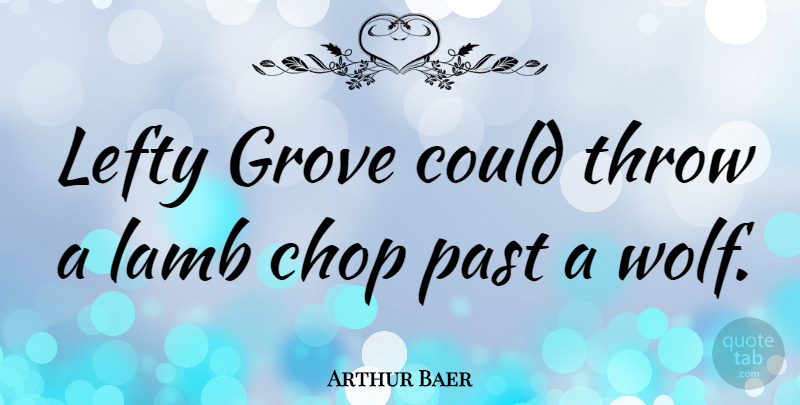 Arthur Baer Quote About Past, Lambs, Lefties: Lefty Grove Could Throw A...