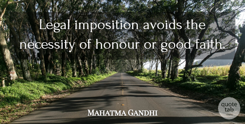 Mahatma Gandhi Quote About Faith, Good Faith, Honour: Legal Imposition Avoids The Necessity...