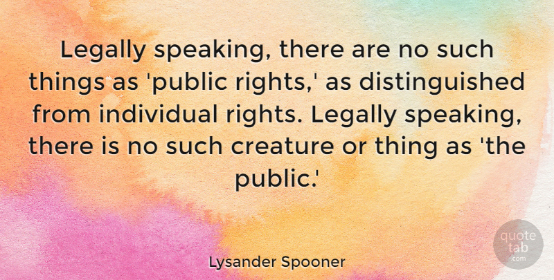 Lysander Spooner Quote About Rights, Individual, Distinguished: Legally Speaking There Are No...