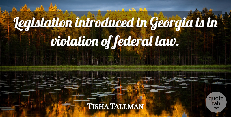 Tisha Tallman Quote About Federal, Georgia, Introduced, Law, Violation: Legislation Introduced In Georgia Is...