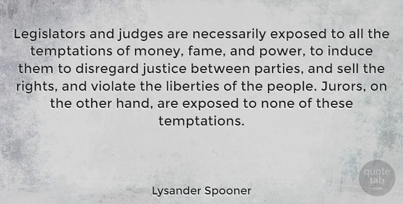 Lysander Spooner Quote About Disregard, Exposed, Judges, Liberties, Money: Legislators And Judges Are Necessarily...